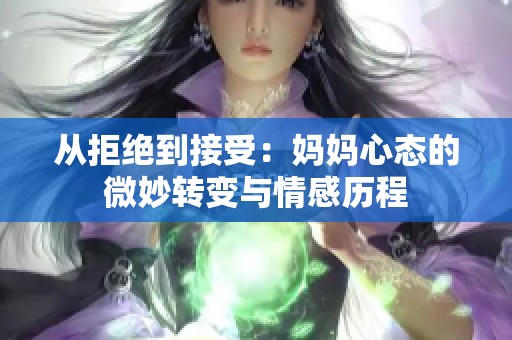 从拒绝到接受：妈妈心态的微妙转变与情感历程