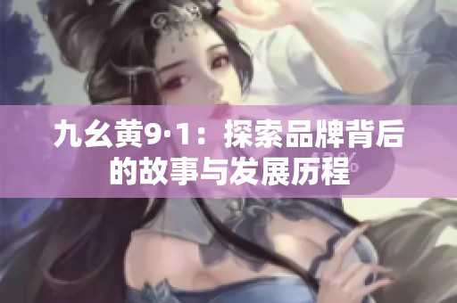 九幺黄9·1：探索品牌背后的故事与发展历程