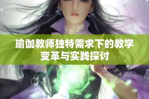 瑜伽教师独特需求下的教学变革与实践探讨