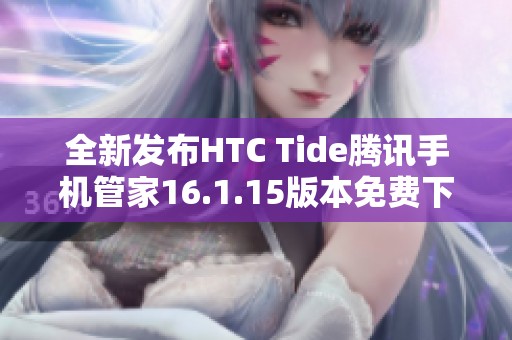 全新发布HTC Tide腾讯手机管家16.1.15版本免费下载指南