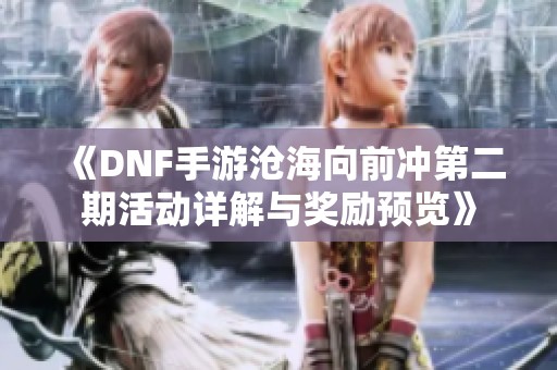 《DNF手游沧海向前冲第二期活动详解与奖励预览》