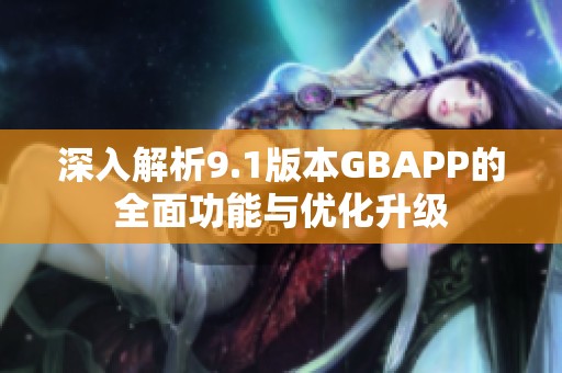 深入解析9.1版本GBAPP的全面功能与优化升级