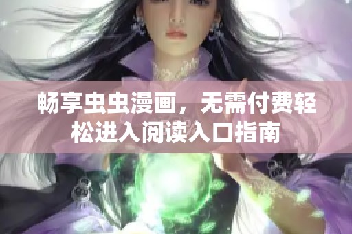 畅享虫虫漫画，无需付费轻松进入阅读入口指南