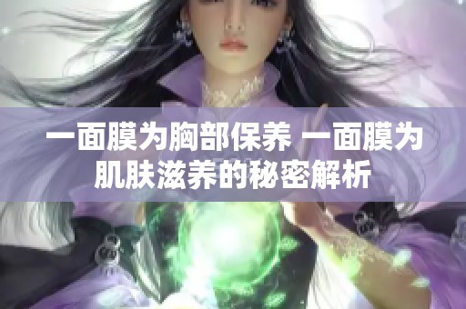 一面膜为胸部保养 一面膜为肌肤滋养的秘密解析