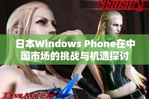 日本Windows Phone在中国市场的挑战与机遇探讨