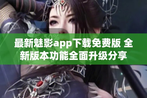 最新魅影app下载免费版 全新版本功能全面升级分享