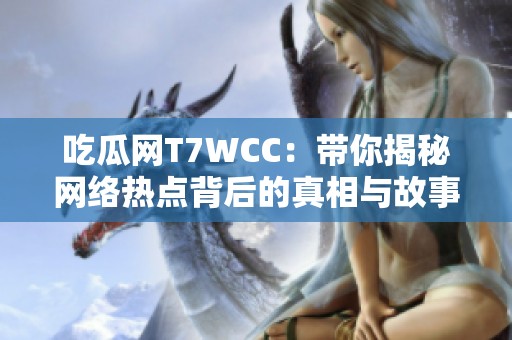 吃瓜网T7WCC：带你揭秘网络热点背后的真相与故事