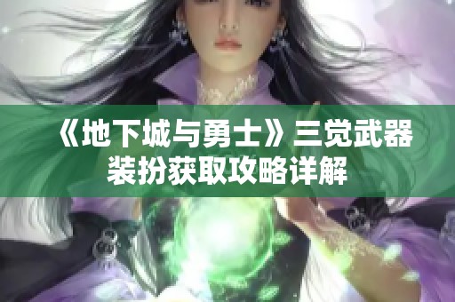 《地下城与勇士》三觉武器装扮获取攻略详解