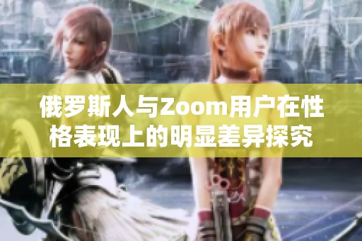 俄罗斯人与Zoom用户在性格表现上的明显差异探究