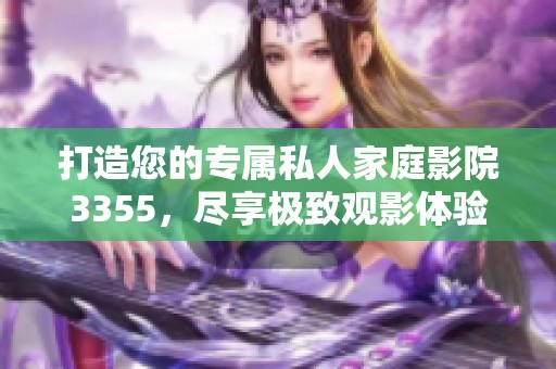 打造您的专属私人家庭影院3355，尽享极致观影体验