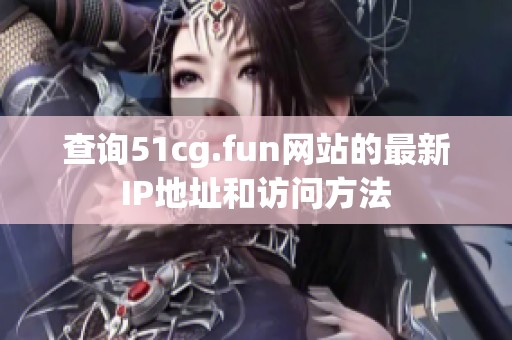 查询51cg.fun网站的最新IP地址和访问方法