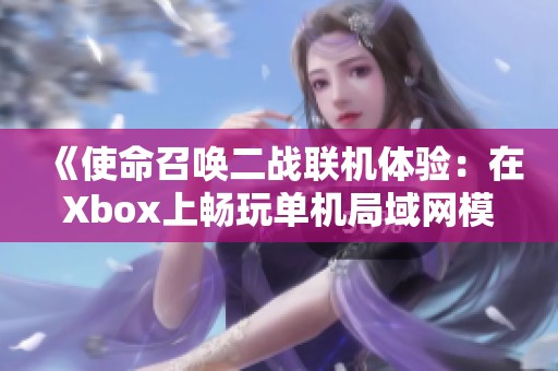 《使命召唤二战联机体验：在Xbox上畅玩单机局域网模式》