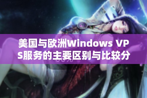 美国与欧洲Windows VPS服务的主要区别与比较分析