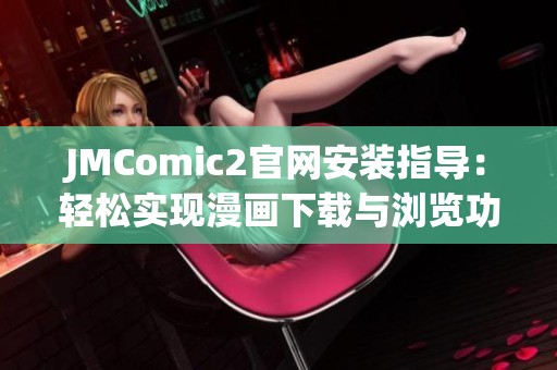 JMComic2官网安装指导：轻松实现漫画下载与浏览功能