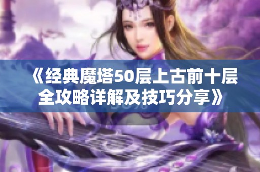 《经典魔塔50层上古前十层全攻略详解及技巧分享》