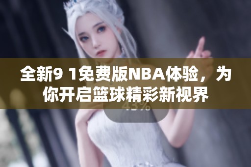 全新9 1免费版NBA体验，为你开启篮球精彩新视界