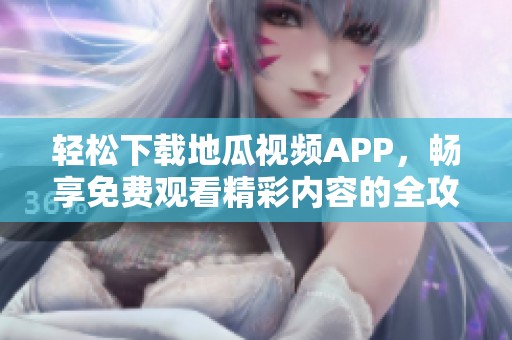 轻松下载地瓜视频APP，畅享免费观看精彩内容的全攻略