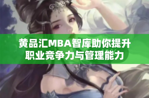 黄品汇MBA智库助你提升职业竞争力与管理能力