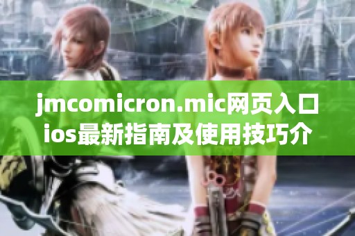 jmcomicron.mic网页入口ios最新指南及使用技巧介绍