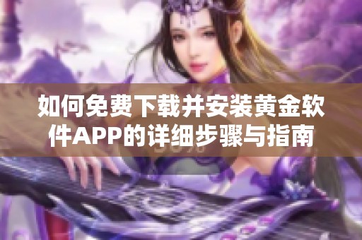 如何免费下载并安装黄金软件APP的详细步骤与指南