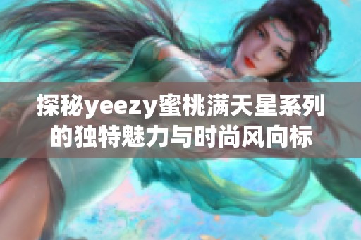 探秘yeezy蜜桃满天星系列的独特魅力与时尚风向标