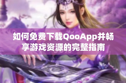 如何免费下载QooApp并畅享游戏资源的完整指南