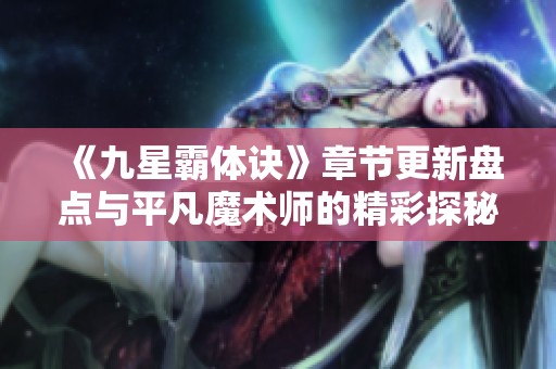 《九星霸体诀》章节更新盘点与平凡魔术师的精彩探秘