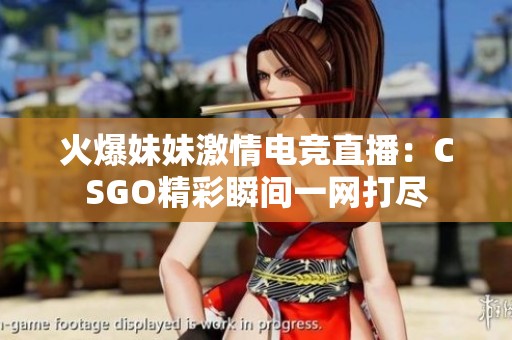 火爆妹妹激情电竞直播：CSGO精彩瞬间一网打尽