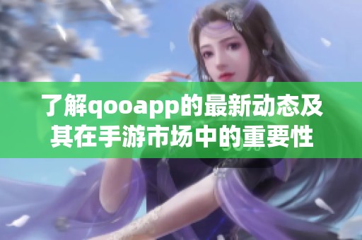 了解qooapp的最新动态及其在手游市场中的重要性