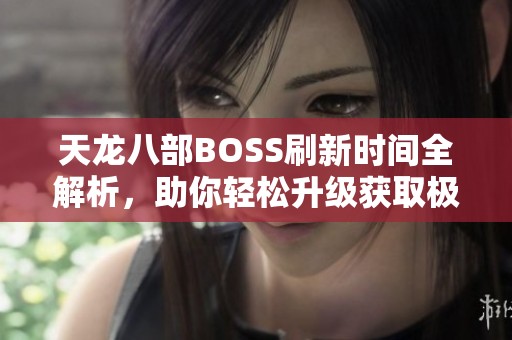 天龙八部BOSS刷新时间全解析，助你轻松升级获取极品装备！