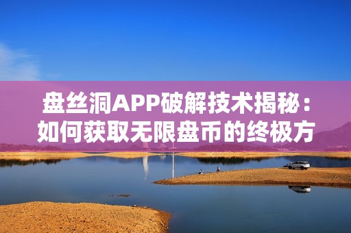 盘丝洞APP破解技术揭秘：如何获取无限盘币的终极方法