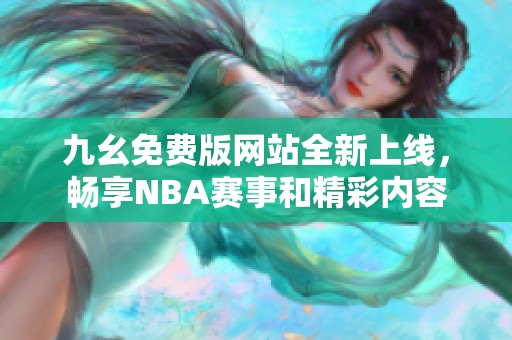 九幺免费版网站全新上线，畅享NBA赛事和精彩内容