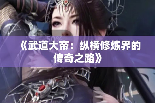 《武道大帝：纵横修炼界的传奇之路》