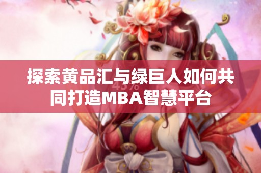 探索黄品汇与绿巨人如何共同打造MBA智慧平台