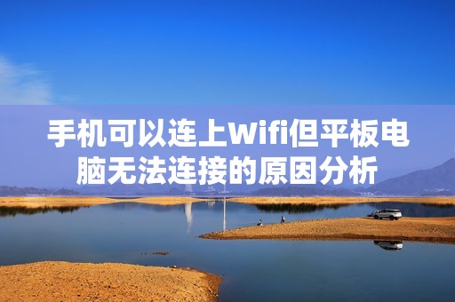 手机可以连上Wifi但平板电脑无法连接的原因分析