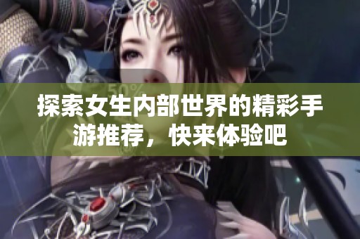 探索女生内部世界的精彩手游推荐，快来体验吧