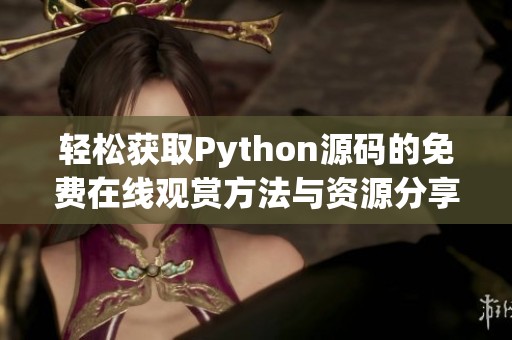 轻松获取Python源码的免费在线观赏方法与资源分享