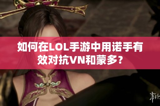 如何在LOL手游中用诺手有效对抗VN和蒙多？