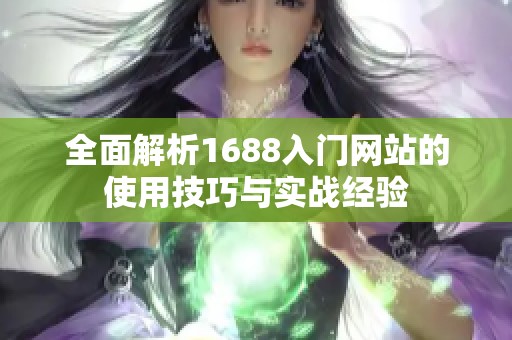 全面解析1688入门网站的使用技巧与实战经验