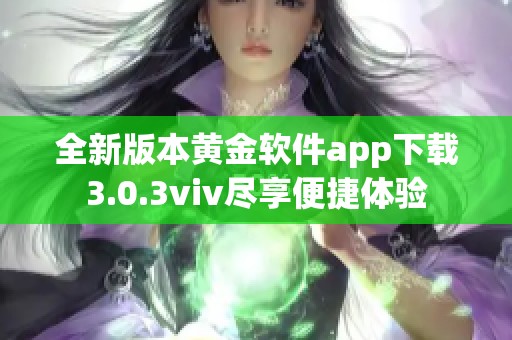 全新版本黄金软件app下载3.0.3viv尽享便捷体验