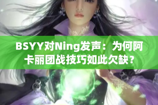 BSYY对Ning发声：为何阿卡丽团战技巧如此欠缺？