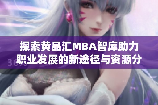 探索黄品汇MBA智库助力职业发展的新途径与资源分享