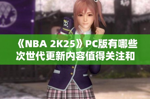 《NBA 2K25》PC版有哪些次世代更新内容值得关注和购买？