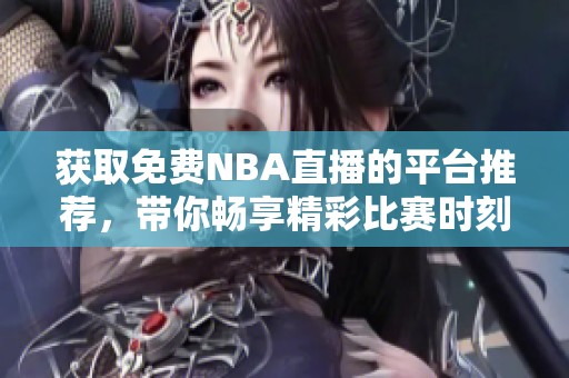 获取免费NBA直播的平台推荐，带你畅享精彩比赛时刻