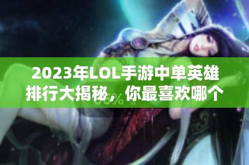 2023年LOL手游中单英雄排行大揭秘，你最喜欢哪个？