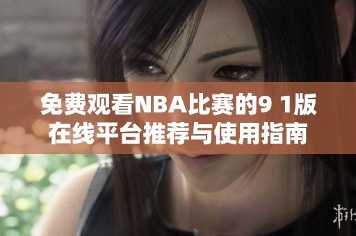 免费观看NBA比赛的9 1版在线平台推荐与使用指南