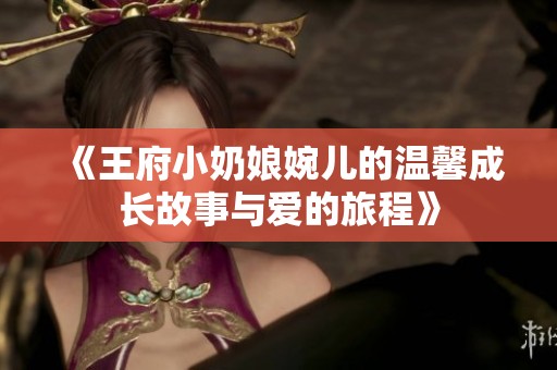 《王府小奶娘婉儿的温馨成长故事与爱的旅程》