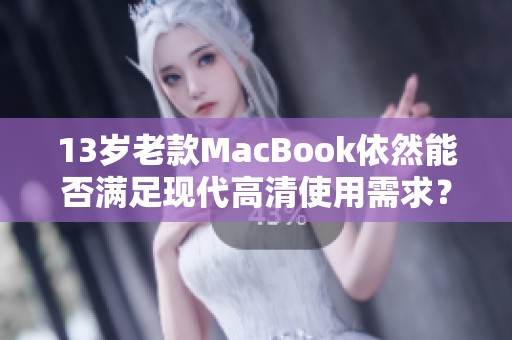 13岁老款MacBook依然能否满足现代高清使用需求？