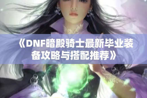 《DNF暗殿骑士最新毕业装备攻略与搭配推荐》