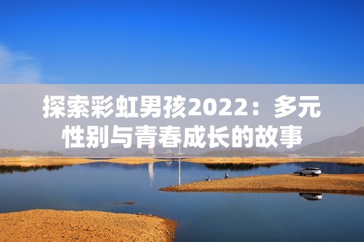 探索彩虹男孩2022：多元性别与青春成长的故事